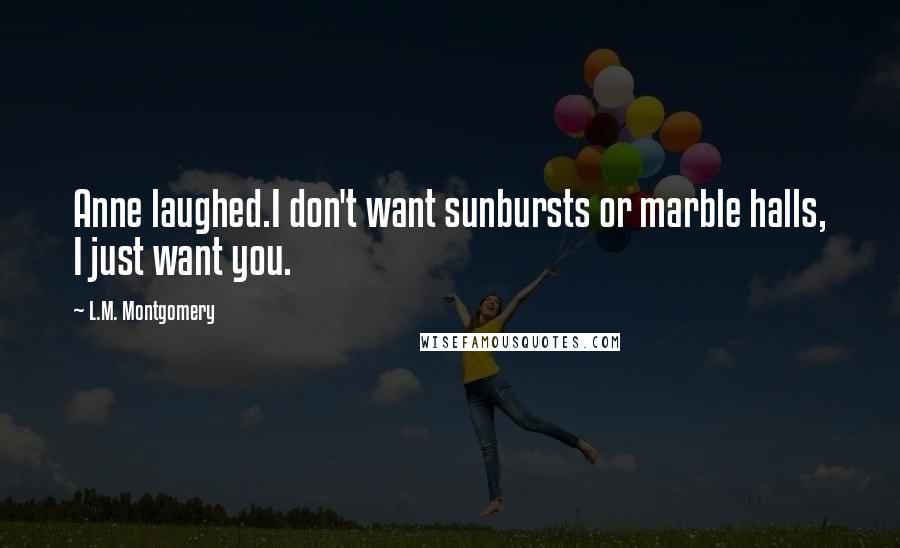 L.M. Montgomery Quotes: Anne laughed.I don't want sunbursts or marble halls, I just want you.