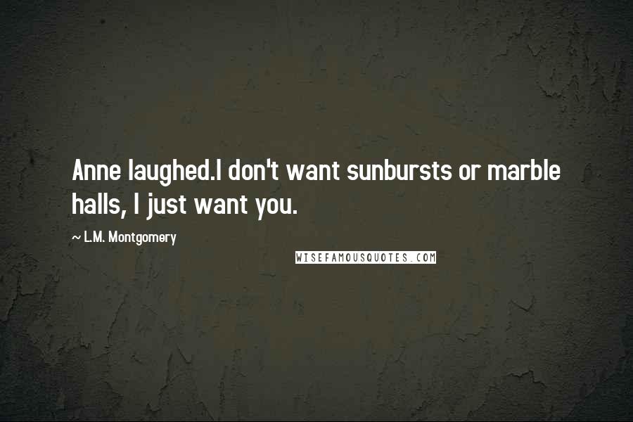 L.M. Montgomery Quotes: Anne laughed.I don't want sunbursts or marble halls, I just want you.