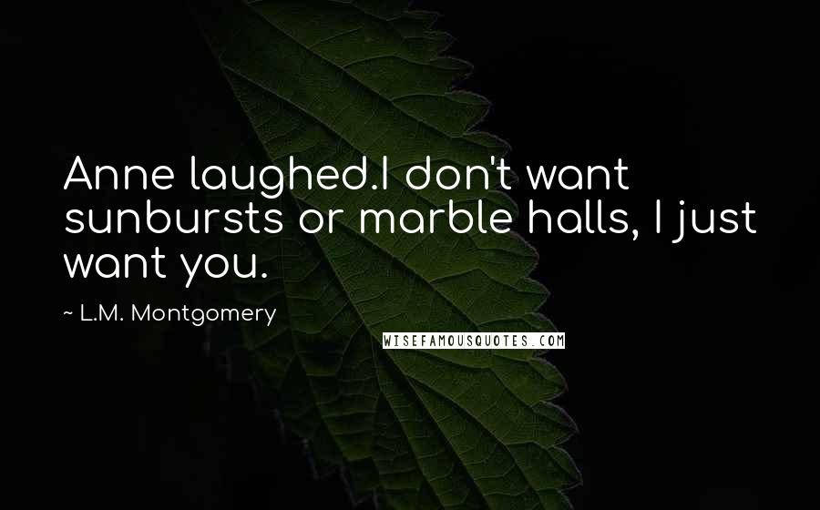 L.M. Montgomery Quotes: Anne laughed.I don't want sunbursts or marble halls, I just want you.