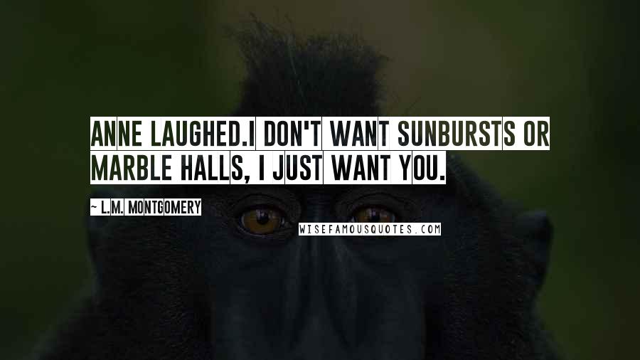 L.M. Montgomery Quotes: Anne laughed.I don't want sunbursts or marble halls, I just want you.