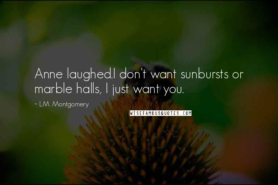 L.M. Montgomery Quotes: Anne laughed.I don't want sunbursts or marble halls, I just want you.
