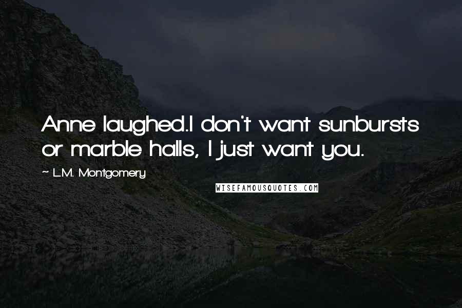 L.M. Montgomery Quotes: Anne laughed.I don't want sunbursts or marble halls, I just want you.