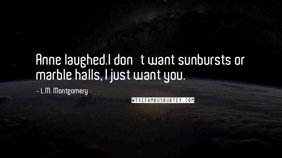 L.M. Montgomery Quotes: Anne laughed.I don't want sunbursts or marble halls, I just want you.
