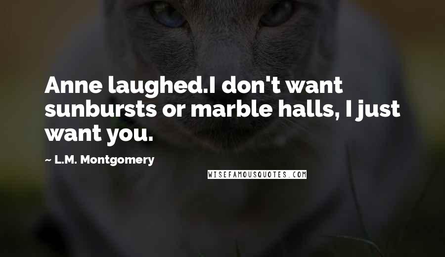 L.M. Montgomery Quotes: Anne laughed.I don't want sunbursts or marble halls, I just want you.