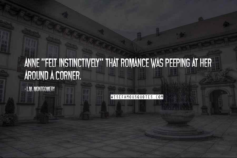 L.M. Montgomery Quotes: Anne "felt instinctively" that romance was peeping at her around a corner.