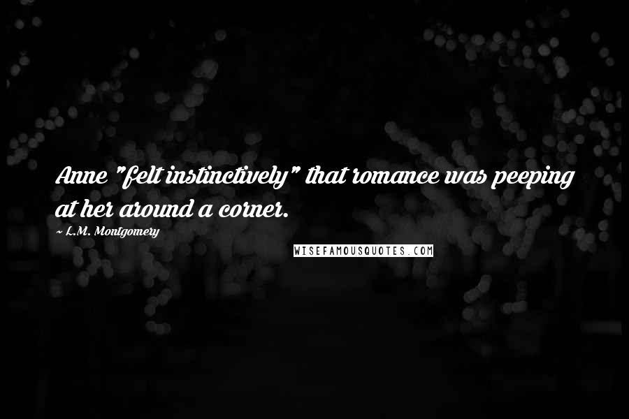 L.M. Montgomery Quotes: Anne "felt instinctively" that romance was peeping at her around a corner.
