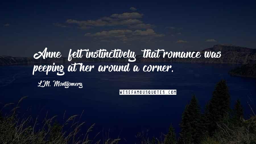 L.M. Montgomery Quotes: Anne "felt instinctively" that romance was peeping at her around a corner.