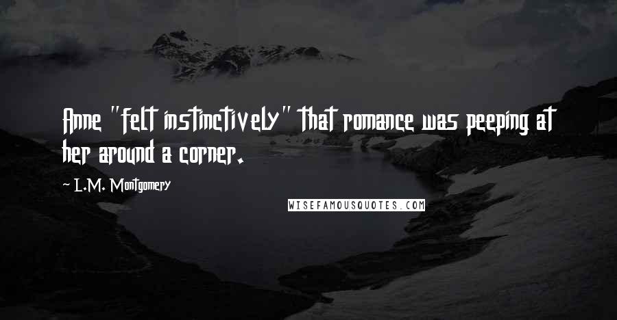 L.M. Montgomery Quotes: Anne "felt instinctively" that romance was peeping at her around a corner.