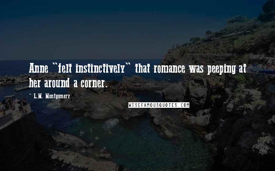 L.M. Montgomery Quotes: Anne "felt instinctively" that romance was peeping at her around a corner.