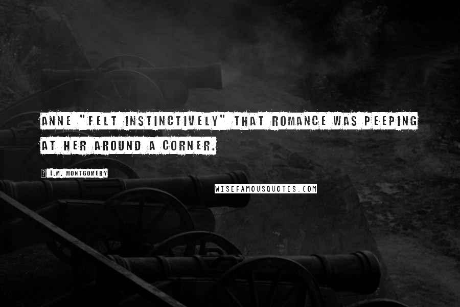L.M. Montgomery Quotes: Anne "felt instinctively" that romance was peeping at her around a corner.