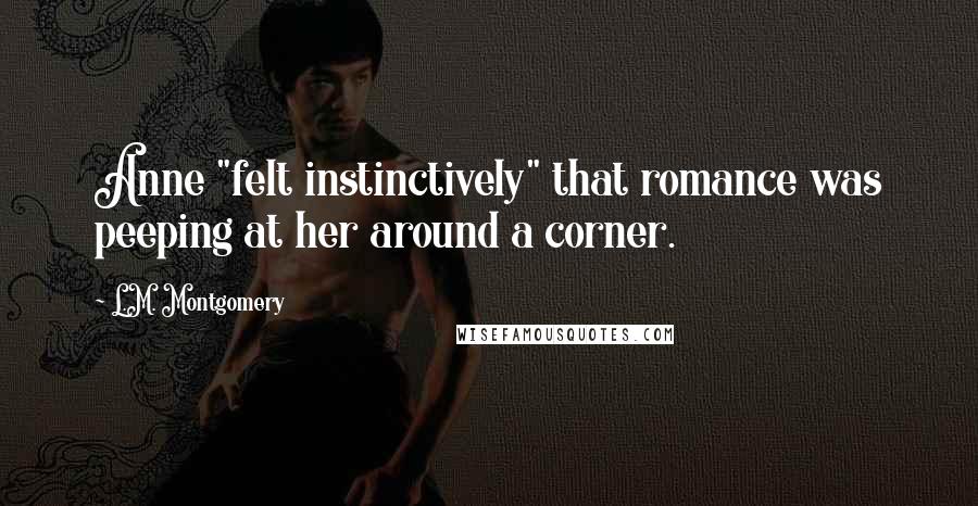 L.M. Montgomery Quotes: Anne "felt instinctively" that romance was peeping at her around a corner.