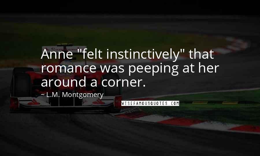 L.M. Montgomery Quotes: Anne "felt instinctively" that romance was peeping at her around a corner.