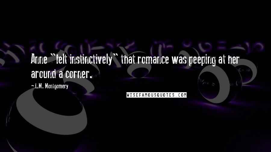 L.M. Montgomery Quotes: Anne "felt instinctively" that romance was peeping at her around a corner.