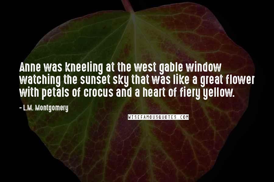 L.M. Montgomery Quotes: Anne was kneeling at the west gable window watching the sunset sky that was like a great flower with petals of crocus and a heart of fiery yellow.