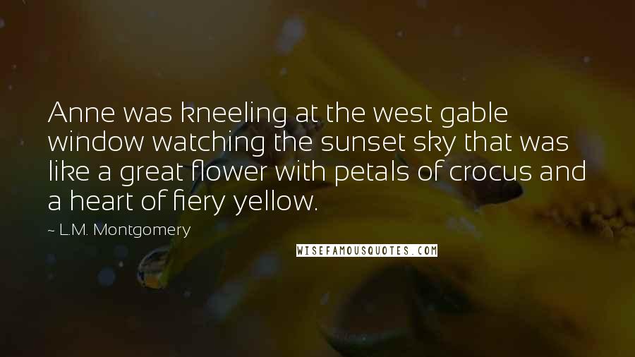 L.M. Montgomery Quotes: Anne was kneeling at the west gable window watching the sunset sky that was like a great flower with petals of crocus and a heart of fiery yellow.