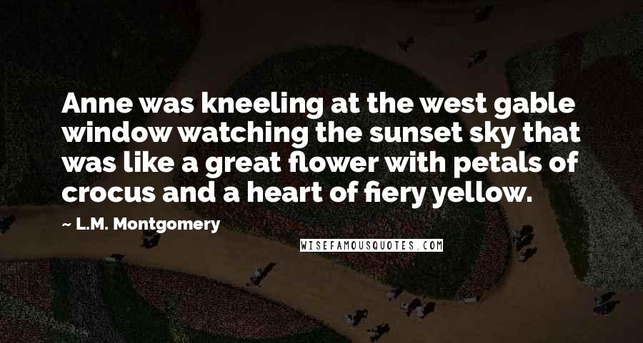 L.M. Montgomery Quotes: Anne was kneeling at the west gable window watching the sunset sky that was like a great flower with petals of crocus and a heart of fiery yellow.