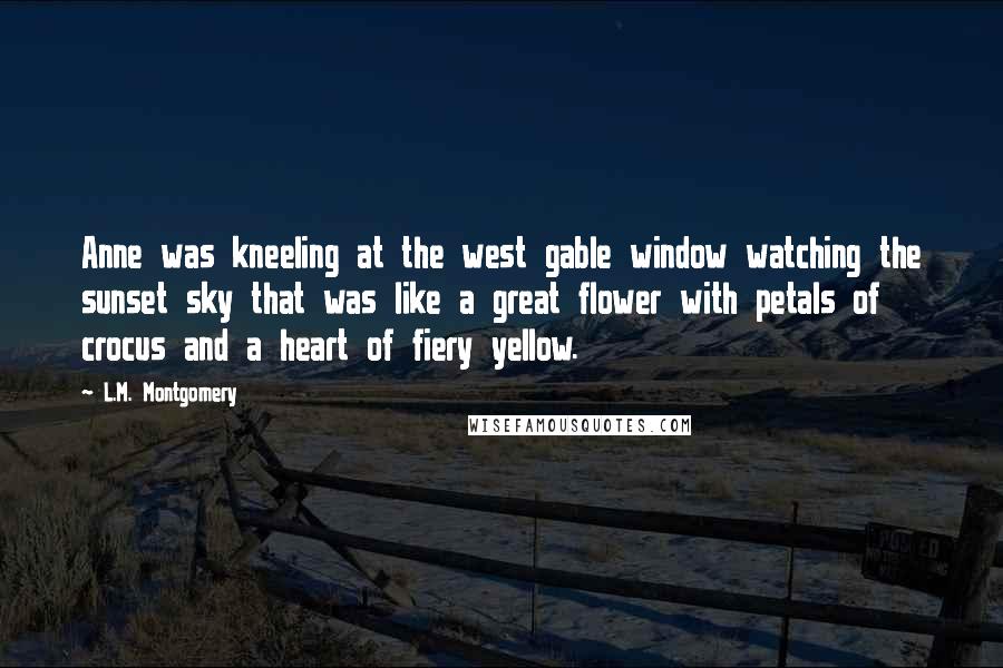 L.M. Montgomery Quotes: Anne was kneeling at the west gable window watching the sunset sky that was like a great flower with petals of crocus and a heart of fiery yellow.