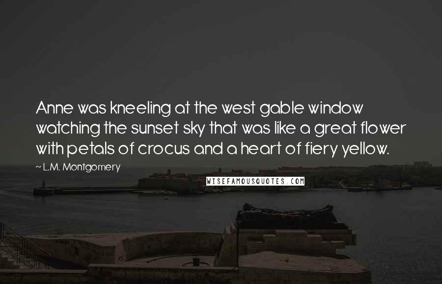 L.M. Montgomery Quotes: Anne was kneeling at the west gable window watching the sunset sky that was like a great flower with petals of crocus and a heart of fiery yellow.