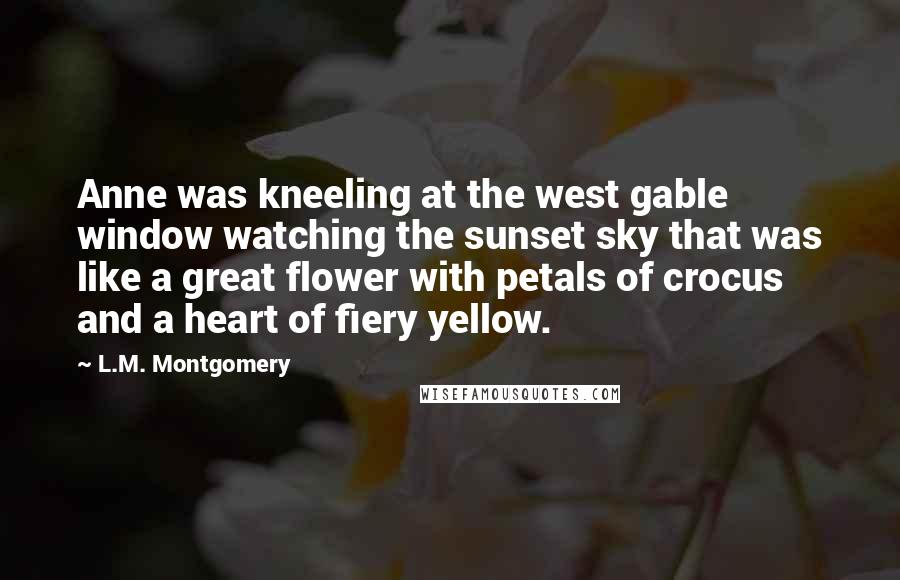 L.M. Montgomery Quotes: Anne was kneeling at the west gable window watching the sunset sky that was like a great flower with petals of crocus and a heart of fiery yellow.