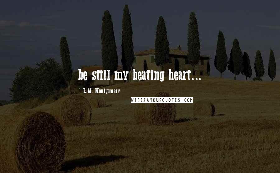 L.M. Montgomery Quotes: be still my beating heart...