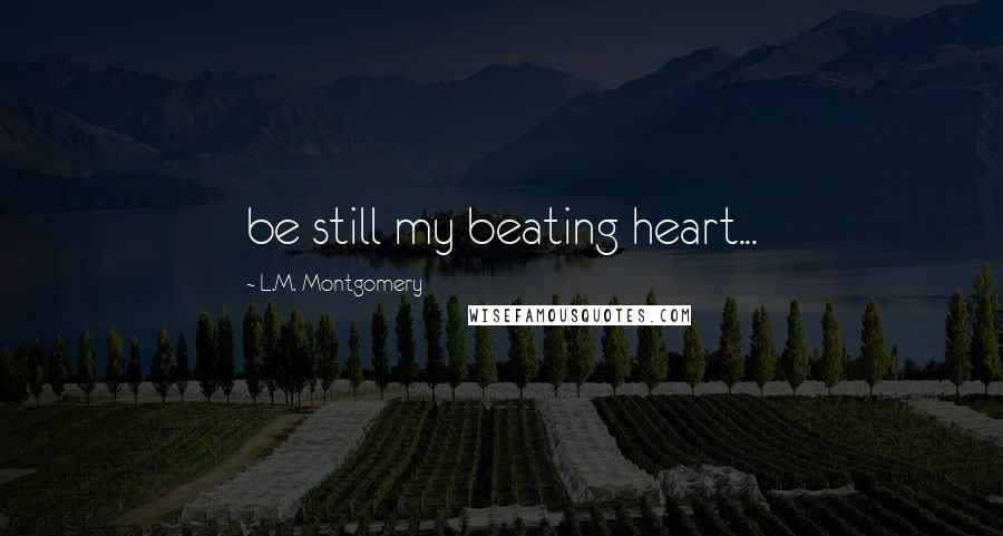 L.M. Montgomery Quotes: be still my beating heart...