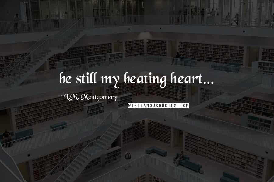 L.M. Montgomery Quotes: be still my beating heart...