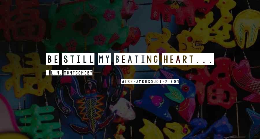 L.M. Montgomery Quotes: be still my beating heart...