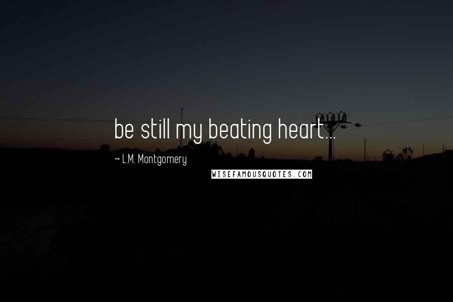 L.M. Montgomery Quotes: be still my beating heart...