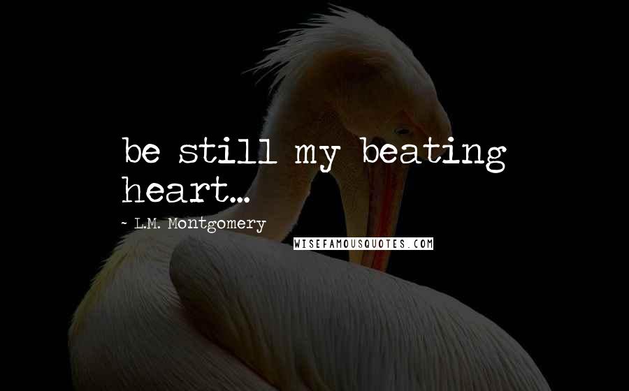 L.M. Montgomery Quotes: be still my beating heart...