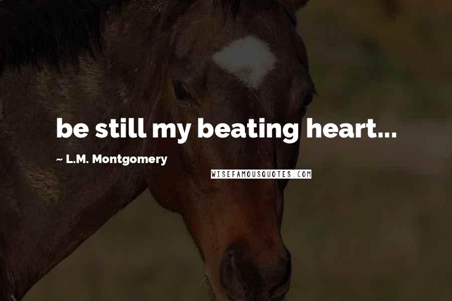 L.M. Montgomery Quotes: be still my beating heart...