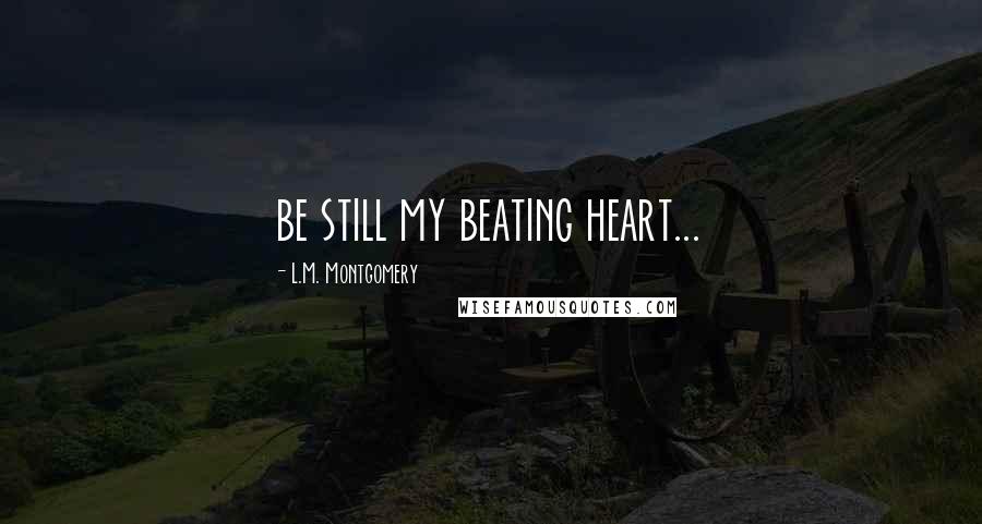 L.M. Montgomery Quotes: be still my beating heart...