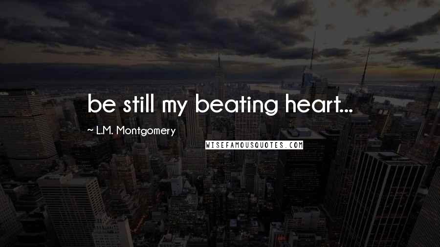 L.M. Montgomery Quotes: be still my beating heart...