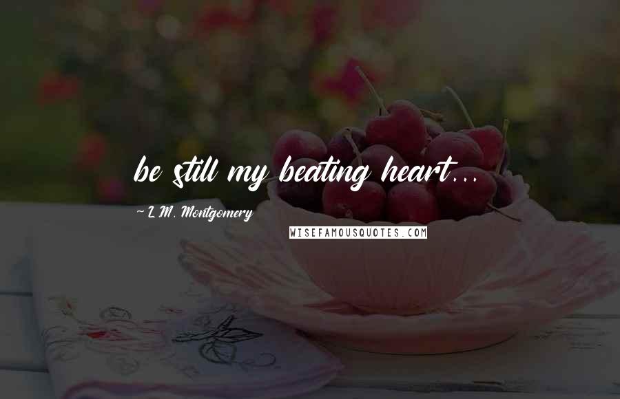 L.M. Montgomery Quotes: be still my beating heart...