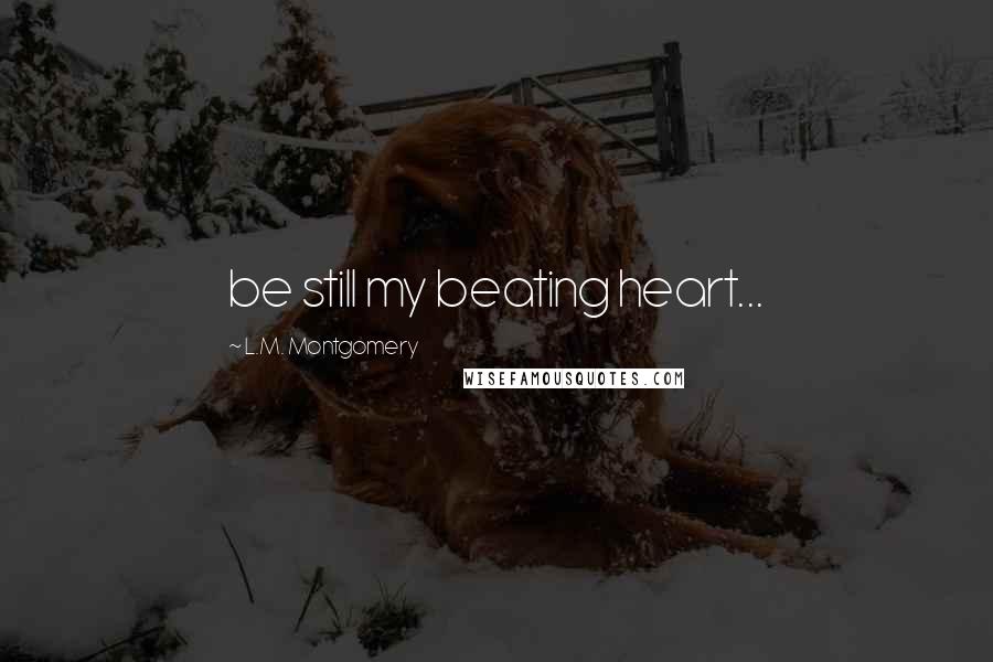 L.M. Montgomery Quotes: be still my beating heart...