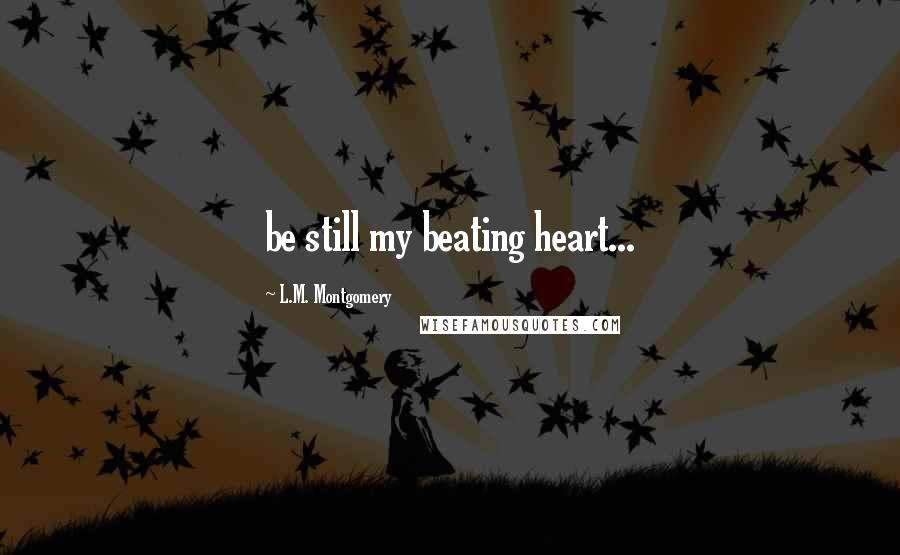 L.M. Montgomery Quotes: be still my beating heart...