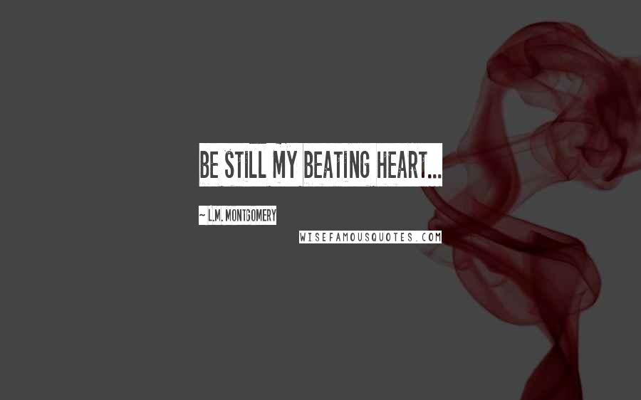 L.M. Montgomery Quotes: be still my beating heart...