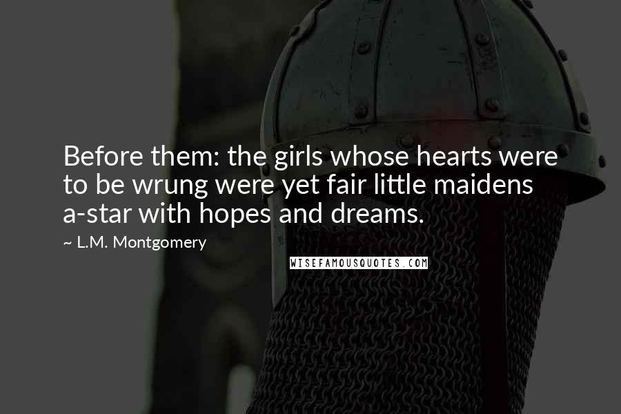 L.M. Montgomery Quotes: Before them: the girls whose hearts were to be wrung were yet fair little maidens a-star with hopes and dreams.