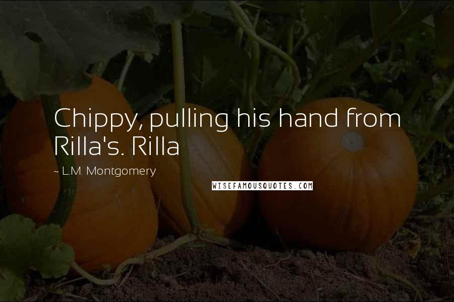 L.M. Montgomery Quotes: Chippy, pulling his hand from Rilla's. Rilla