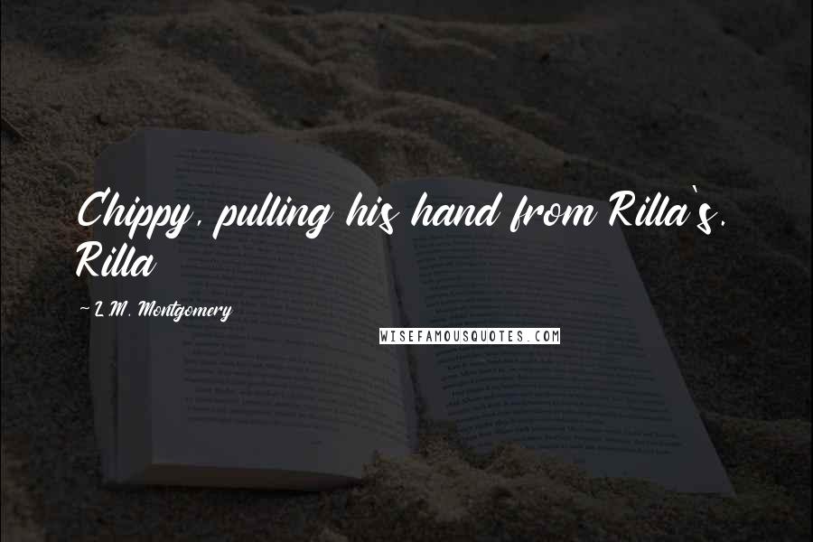 L.M. Montgomery Quotes: Chippy, pulling his hand from Rilla's. Rilla