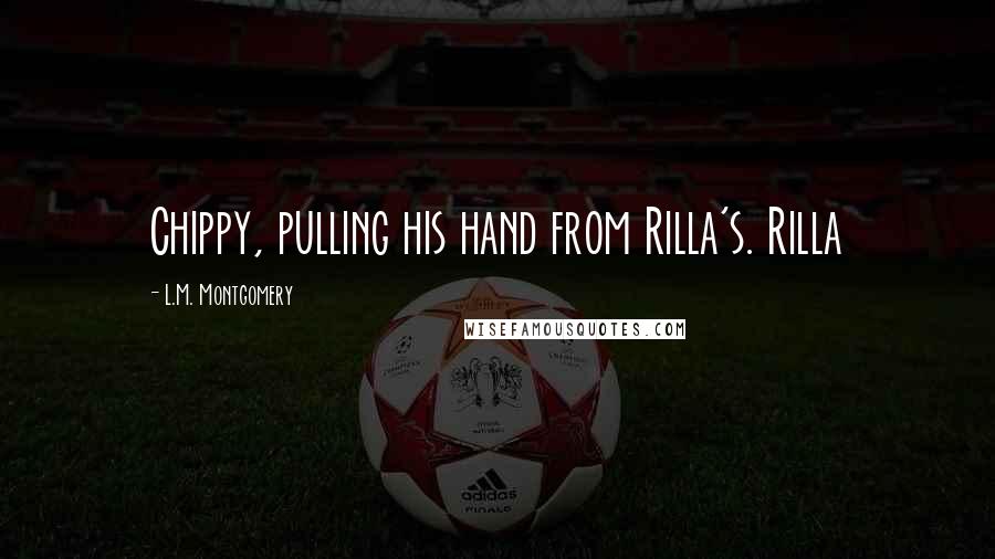 L.M. Montgomery Quotes: Chippy, pulling his hand from Rilla's. Rilla