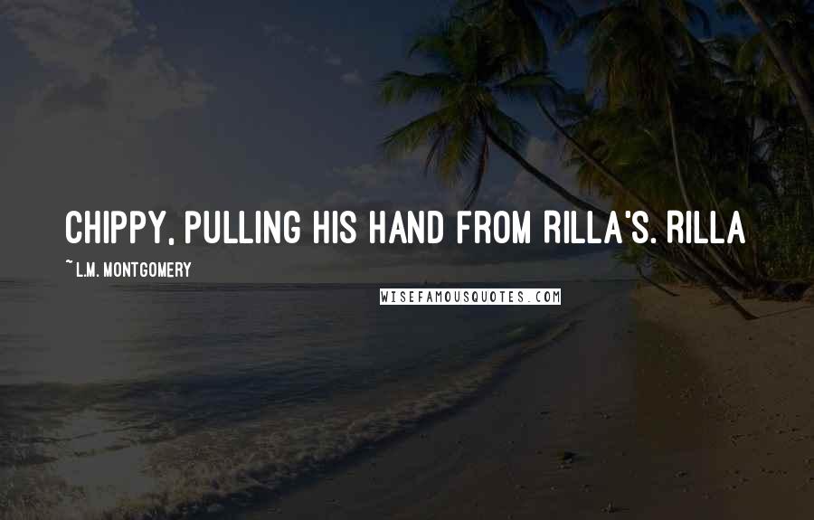 L.M. Montgomery Quotes: Chippy, pulling his hand from Rilla's. Rilla