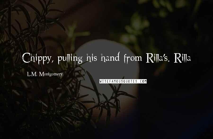 L.M. Montgomery Quotes: Chippy, pulling his hand from Rilla's. Rilla