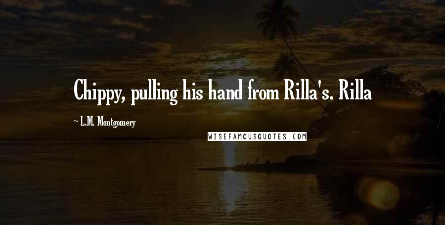 L.M. Montgomery Quotes: Chippy, pulling his hand from Rilla's. Rilla