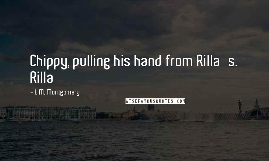 L.M. Montgomery Quotes: Chippy, pulling his hand from Rilla's. Rilla