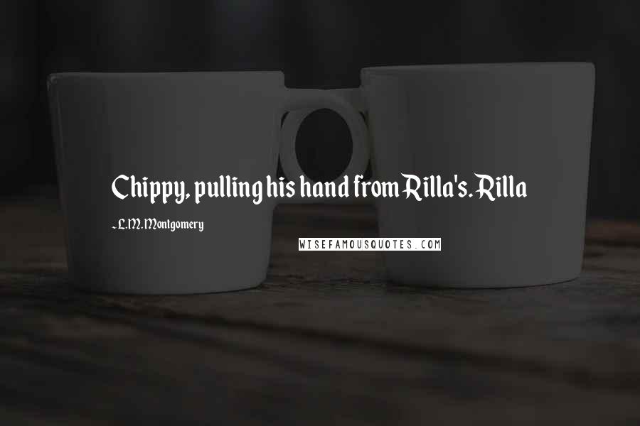 L.M. Montgomery Quotes: Chippy, pulling his hand from Rilla's. Rilla