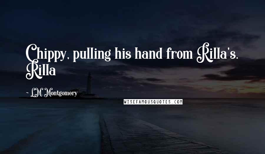 L.M. Montgomery Quotes: Chippy, pulling his hand from Rilla's. Rilla