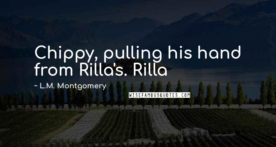 L.M. Montgomery Quotes: Chippy, pulling his hand from Rilla's. Rilla