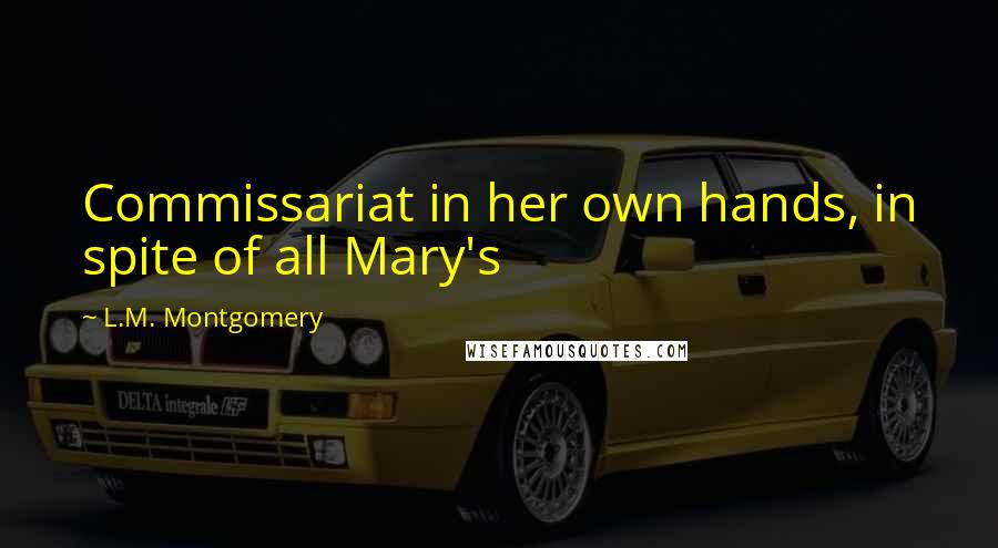 L.M. Montgomery Quotes: Commissariat in her own hands, in spite of all Mary's