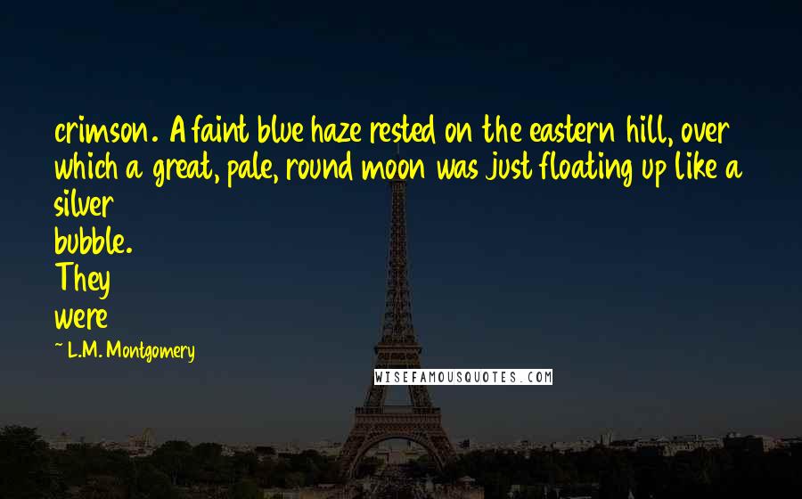 L.M. Montgomery Quotes: crimson. A faint blue haze rested on the eastern hill, over which a great, pale, round moon was just floating up like a silver bubble. They were