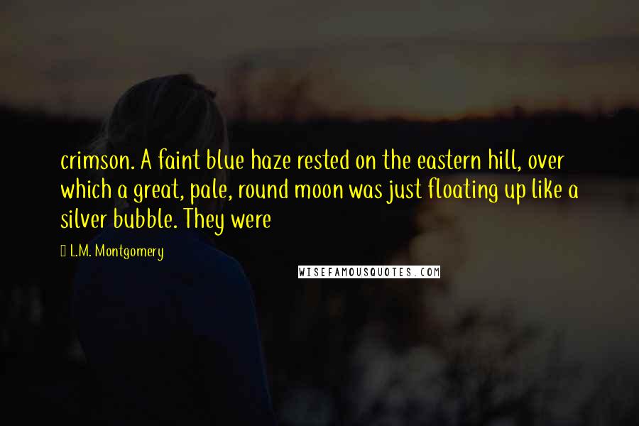 L.M. Montgomery Quotes: crimson. A faint blue haze rested on the eastern hill, over which a great, pale, round moon was just floating up like a silver bubble. They were